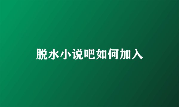 脱水小说吧如何加入