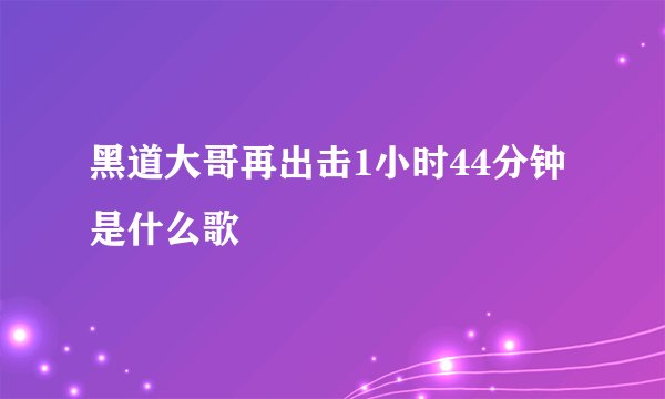 黑道大哥再出击1小时44分钟是什么歌