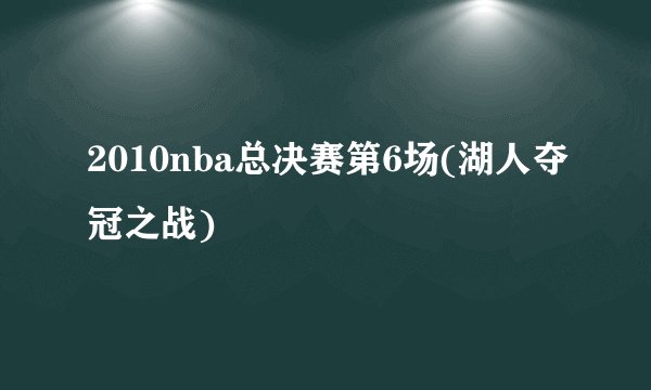 2010nba总决赛第6场(湖人夺冠之战)