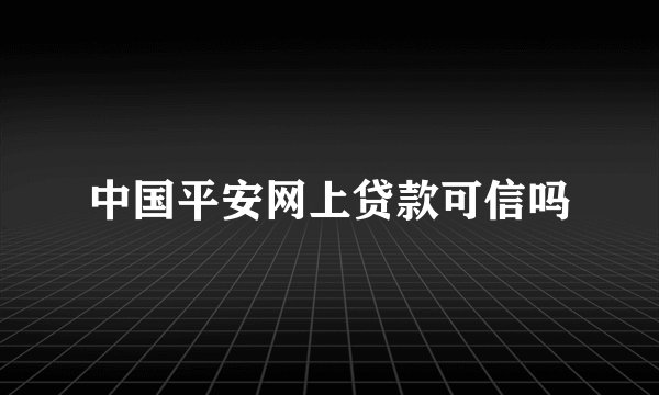 中国平安网上贷款可信吗