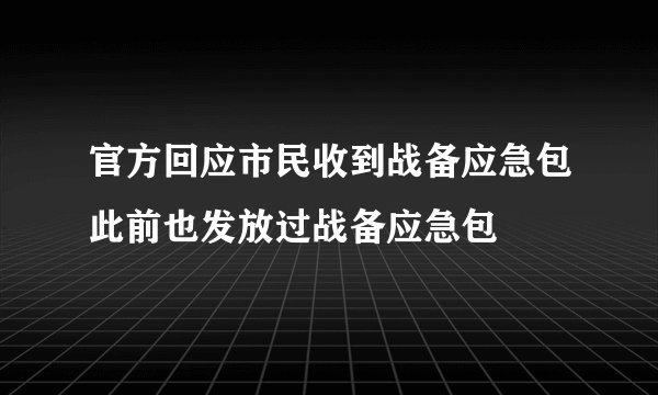 官方回应市民收到战备应急包此前也发放过战备应急包
