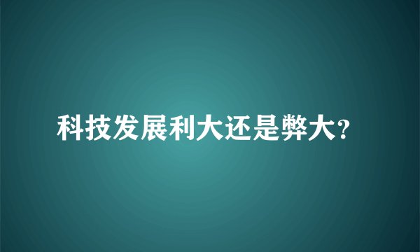 科技发展利大还是弊大？