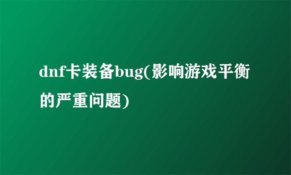 dnf卡装备bug(影响游戏平衡的严重问题)