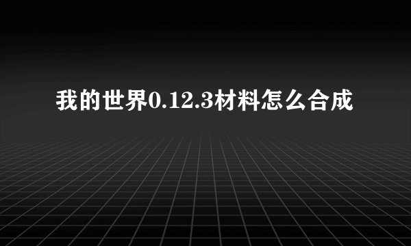 我的世界0.12.3材料怎么合成