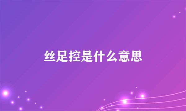 丝足控是什么意思