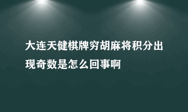 大连天健棋牌穷胡麻将积分出现奇数是怎么回事啊