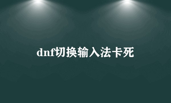 dnf切换输入法卡死