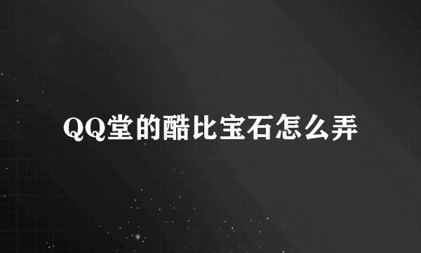 QQ堂的酷比宝石怎么弄