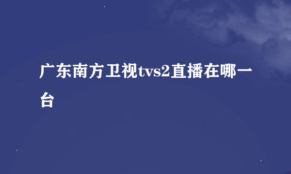 广东南方卫视tvs2直播在哪一台
