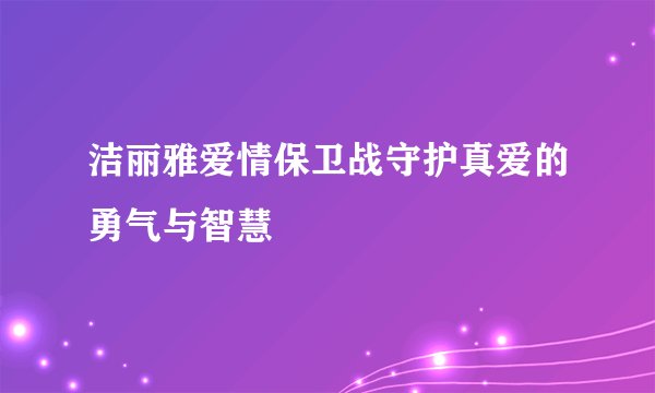 洁丽雅爱情保卫战守护真爱的勇气与智慧