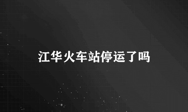 江华火车站停运了吗