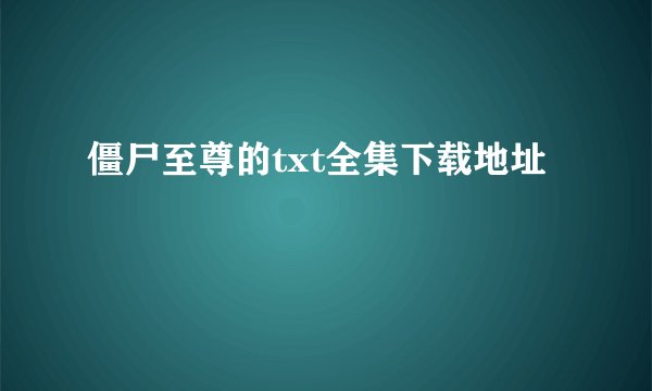 僵尸至尊的txt全集下载地址