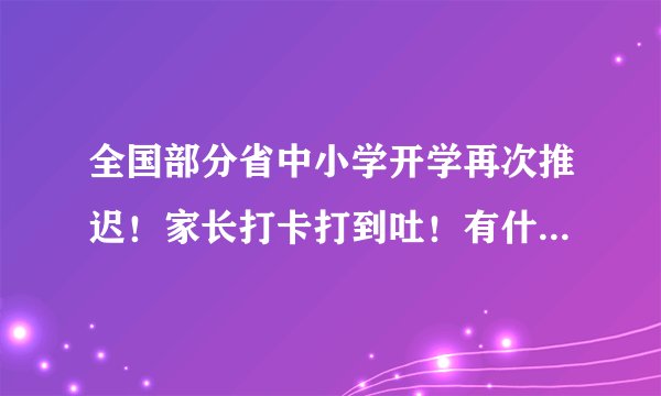 全国部分省中小学开学再次推迟！家长打卡打到吐！有什么好办法改善？