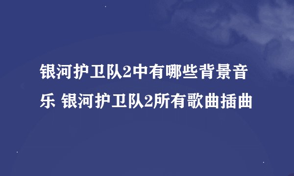 银河护卫队2中有哪些背景音乐 银河护卫队2所有歌曲插曲