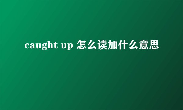 caught up 怎么读加什么意思