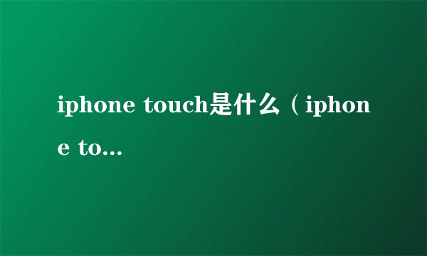 iphone touch是什么（iphone touch）