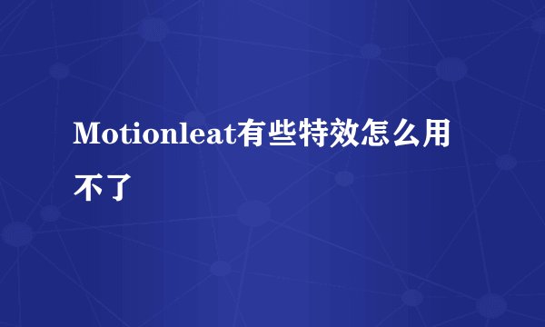Motionleat有些特效怎么用不了