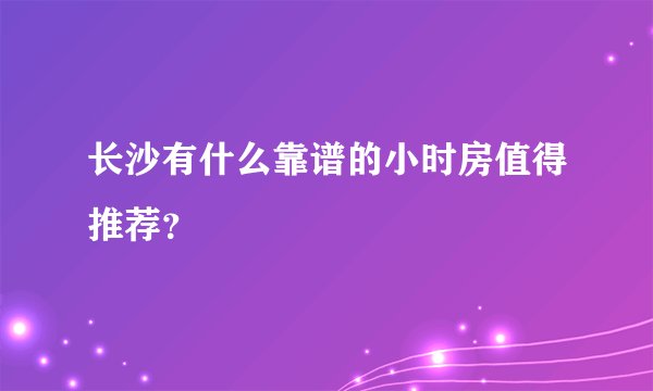 长沙有什么靠谱的小时房值得推荐？