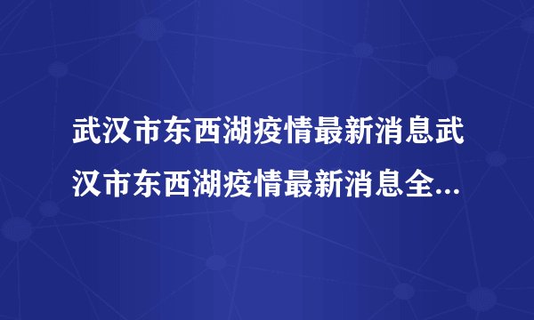 武汉市东西湖疫情最新消息武汉市东西湖疫情最新消息全国共计多少