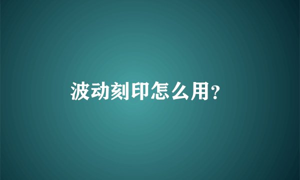 波动刻印怎么用？