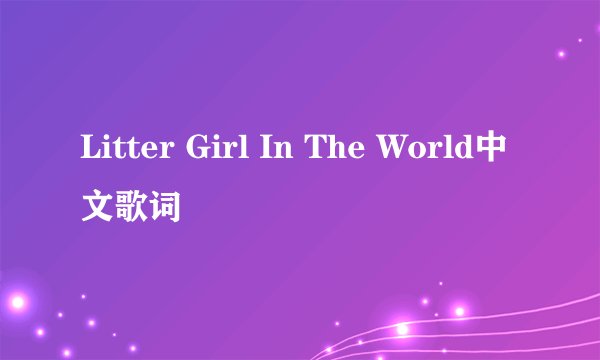 Litter Girl In The World中文歌词