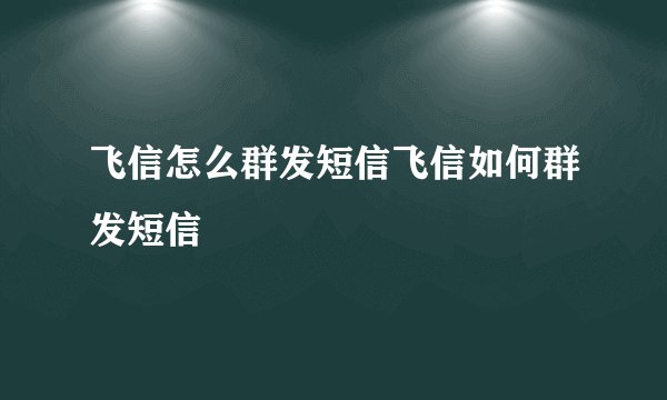 飞信怎么群发短信飞信如何群发短信