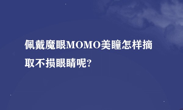 佩戴魔眼MOMO美瞳怎样摘取不损眼睛呢?
