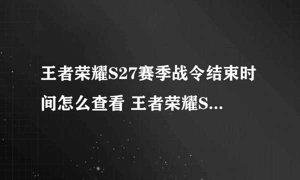 王者荣耀S27赛季战令结束时间怎么查看 王者荣耀S27赛季战令结束时间查看方法