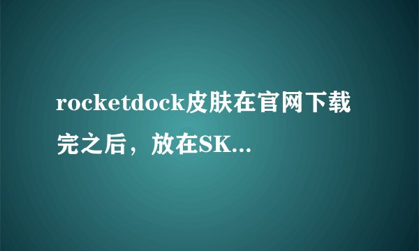 rocketdock皮肤在官网下载完之后，放在SKINS文件夹里没有用