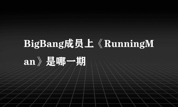 BigBang成员上《RunningMan》是哪一期