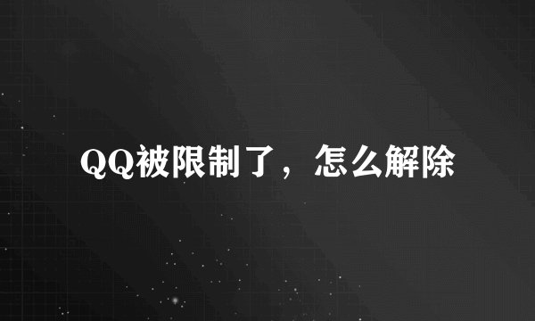 QQ被限制了，怎么解除