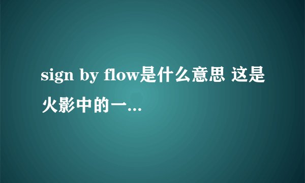 sign by flow是什么意思 这是火影中的一首主题曲 求它的中文意思