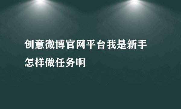 创意微博官网平台我是新手 怎样做任务啊