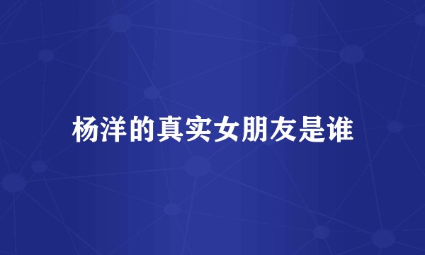 杨洋的真实女朋友是谁