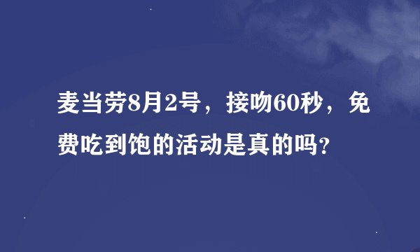 麦当劳8月2号，接吻60秒，免费吃到饱的活动是真的吗？