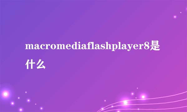macromediaflashplayer8是什么