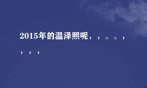 2015年的温泽熙呢，，。。，，，，