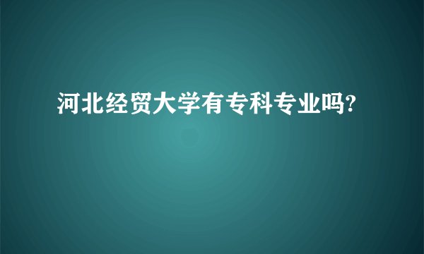 河北经贸大学有专科专业吗?
