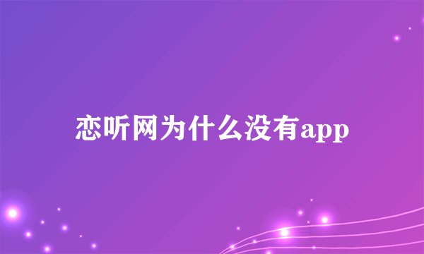 恋听网为什么没有app