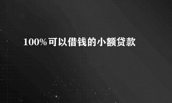 100%可以借钱的小额贷款