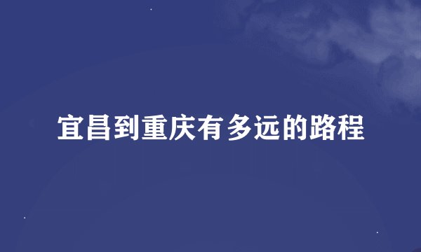宜昌到重庆有多远的路程