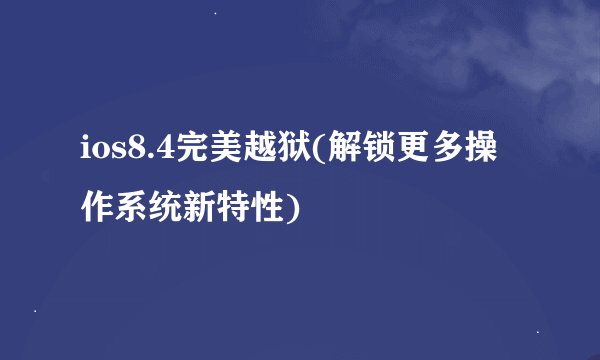 ios8.4完美越狱(解锁更多操作系统新特性)