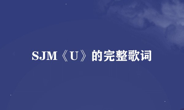 SJM《U》的完整歌词