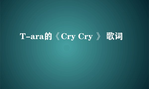 T-ara的《Cry Cry 》 歌词
