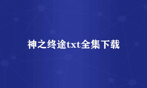 神之终途txt全集下载