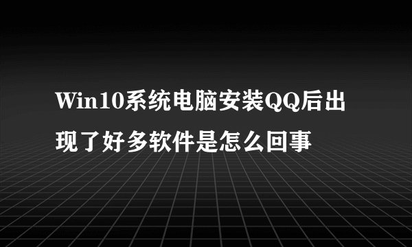 Win10系统电脑安装QQ后出现了好多软件是怎么回事