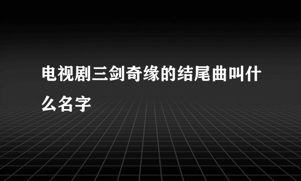 电视剧三剑奇缘的结尾曲叫什么名字