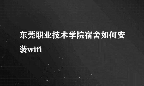 东莞职业技术学院宿舍如何安装wifi