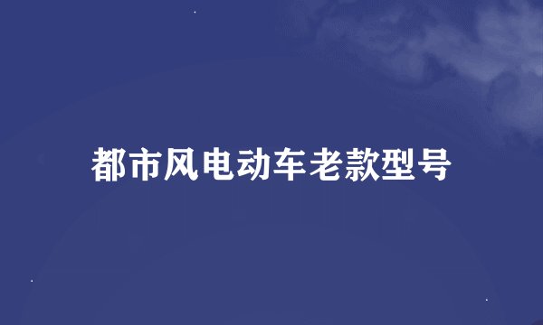 都市风电动车老款型号