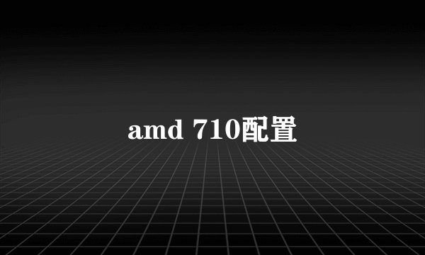 amd 710配置